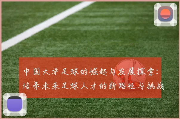 中国大学足球的崛起与发展探索：培养未来足球人才的新路径与挑战
