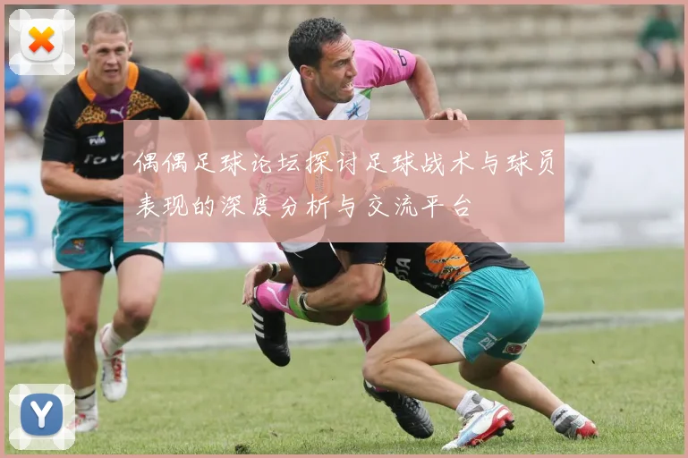 偶偶足球论坛探讨足球战术与球员表现的深度分析与交流平台