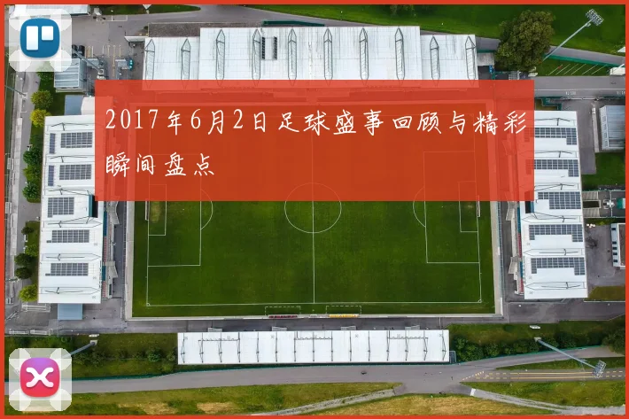 2017年6月2日足球盛事回顾与精彩瞬间盘点