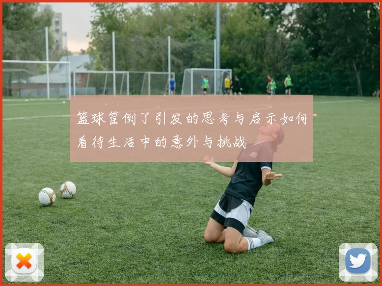 篮球筐倒了引发的思考与启示如何看待生活中的意外与挑战