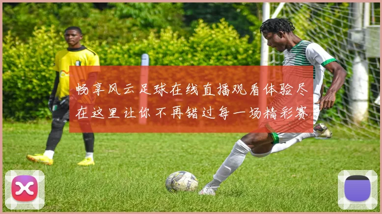 畅享风云足球在线直播观看体验尽在这里让你不再错过每一场精彩赛事