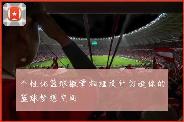 个性化篮球徽章相框设计打造你的篮球梦想空间
