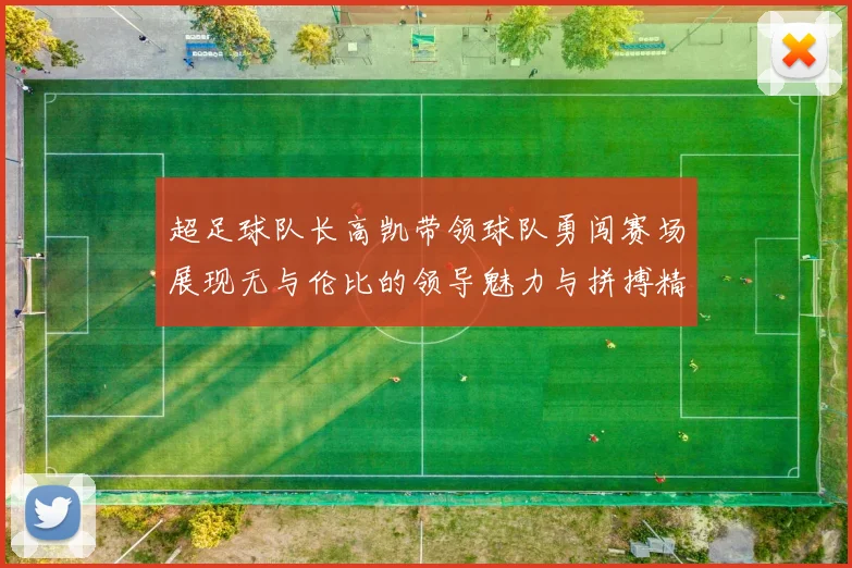 超足球队长高凯带领球队勇闯赛场展现无与伦比的领导魅力与拼搏精神