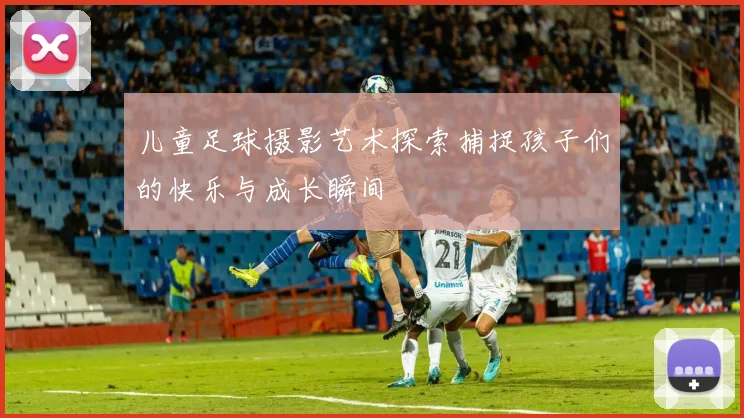 儿童足球摄影艺术探索捕捉孩子们的快乐与成长瞬间