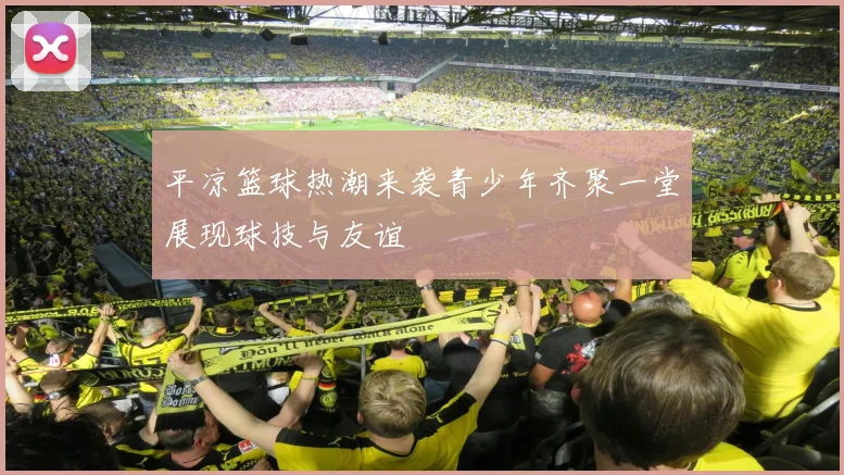 平凉篮球热潮来袭青少年齐聚一堂展现球技与友谊